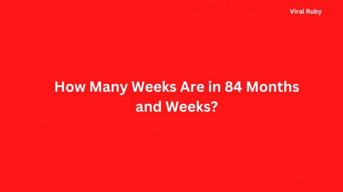 How Many Weeks Are in 84 Months and Weeks?