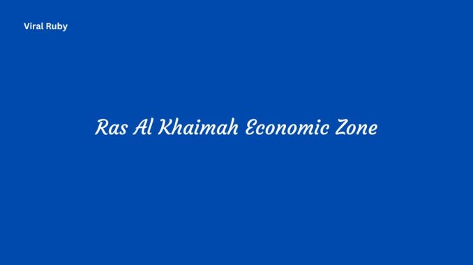 Ras Al Khaimah Economic Zone All Basic You Need to Know